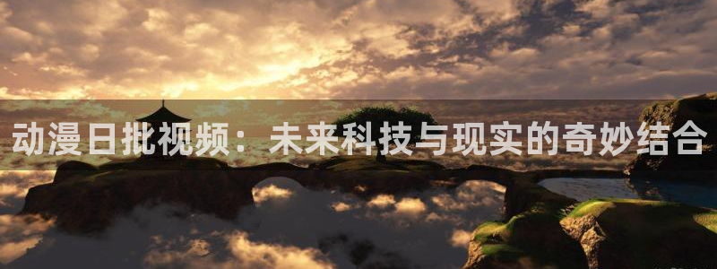 哈哩哈哩官网_halihali免：动漫日批视频：未来科技与现实的奇妙结合