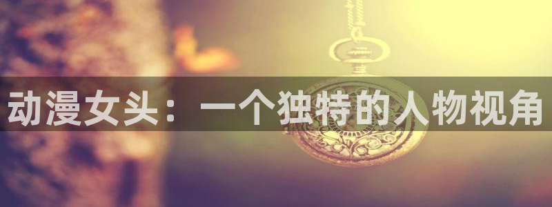 哈哩哈哩halihali17：动漫女头：一个独特的人物视角