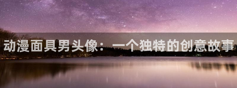 哈哩哈哩官网_halihal：动漫面具男头像：一个独特的创意故事